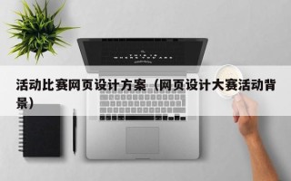 果洛活动比赛网页设计方案（网页设计大赛活动背景）